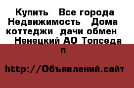 Купить - Все города Недвижимость » Дома, коттеджи, дачи обмен   . Ненецкий АО,Топседа п.